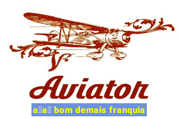 a莽a铆 bom demais franquia