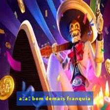 a莽a铆 bom demais franquia