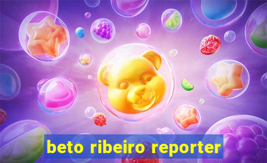 beto ribeiro reporter