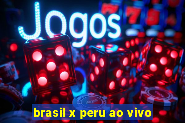 brasil x peru ao vivo