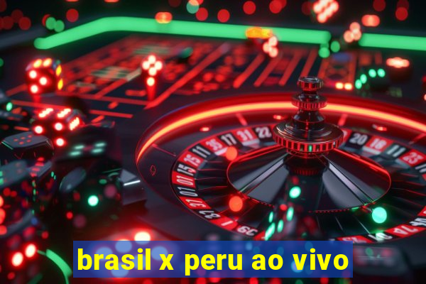 brasil x peru ao vivo