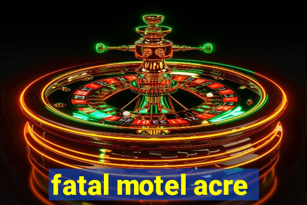 fatal motel acre