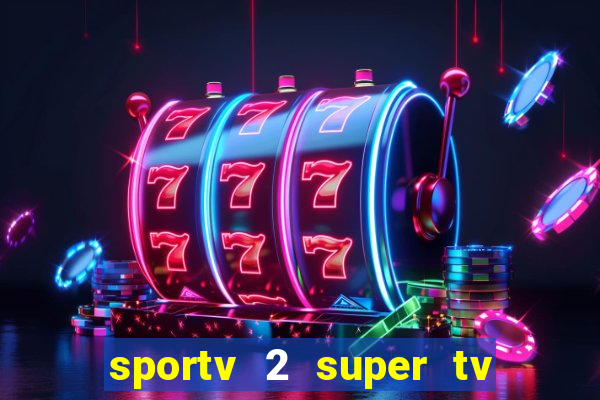 sportv 2 super tv ao vivo