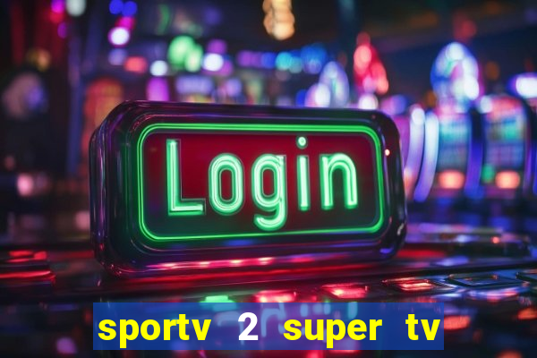 sportv 2 super tv ao vivo