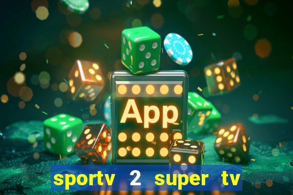 sportv 2 super tv ao vivo