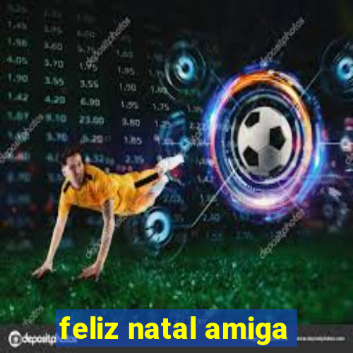 feliz natal amiga