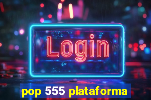 pop 555 plataforma