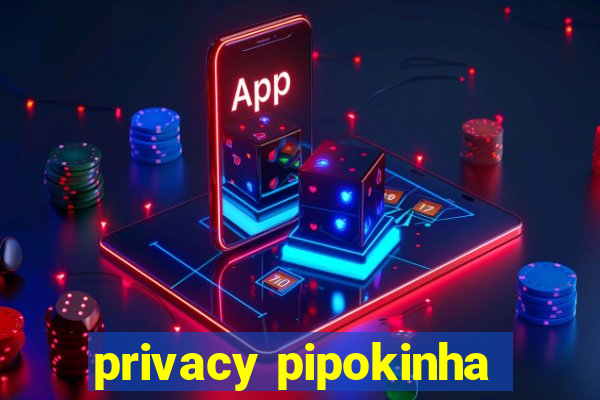 privacy pipokinha