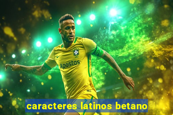 caracteres latinos betano