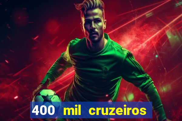 400 mil cruzeiros em reais