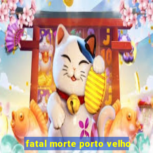 fatal morte porto velho