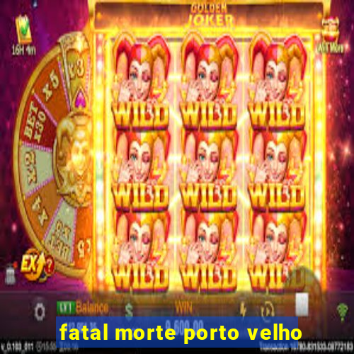 fatal morte porto velho