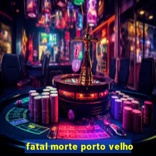 fatal morte porto velho