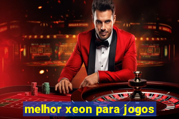 melhor xeon para jogos