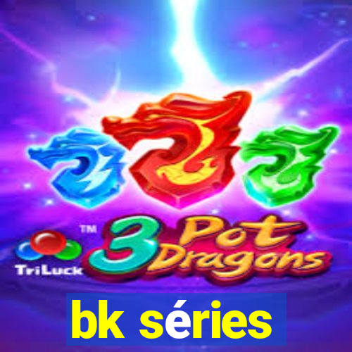 bk séries