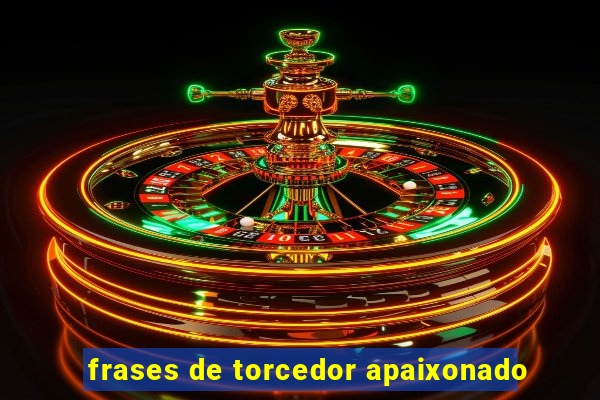 frases de torcedor apaixonado