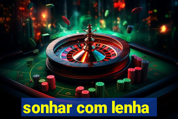 sonhar com lenha