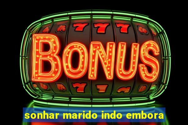 sonhar marido indo embora