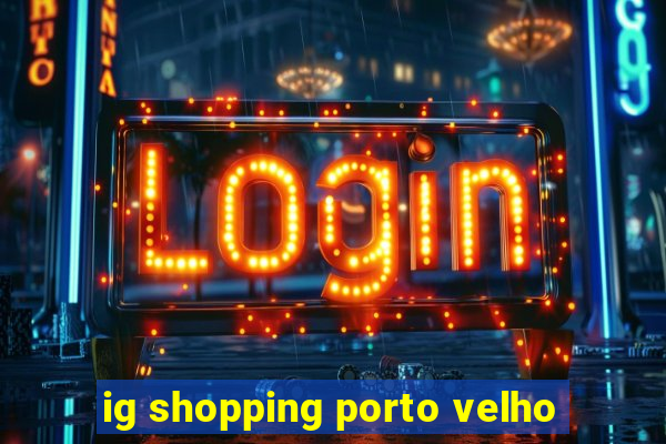 ig shopping porto velho