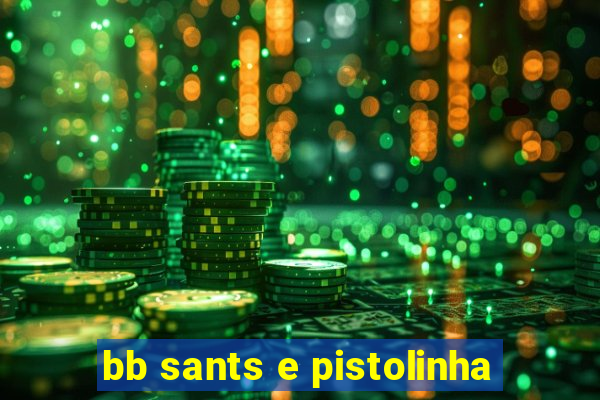 bb sants e pistolinha