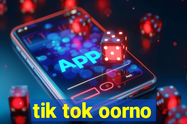 tik tok oorno