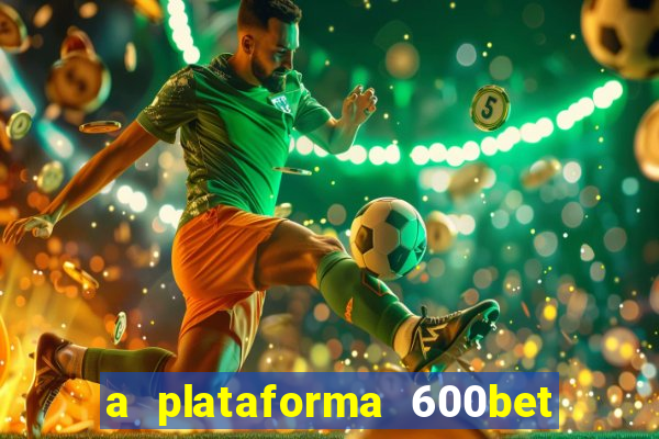 a plataforma 600bet é confiável