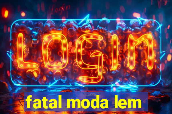 fatal moda lem