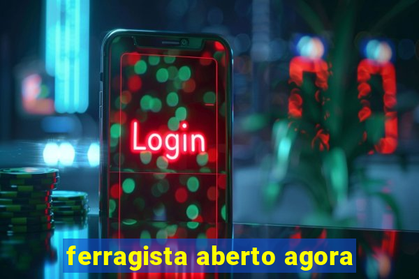 ferragista aberto agora