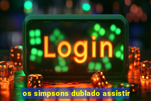 os simpsons dublado assistir