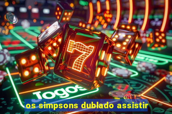 os simpsons dublado assistir