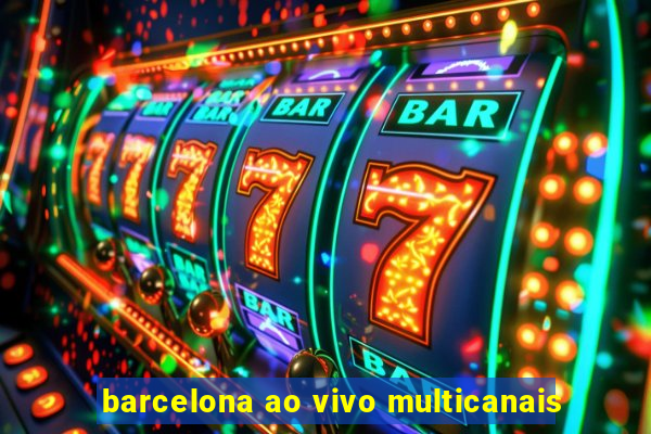 barcelona ao vivo multicanais