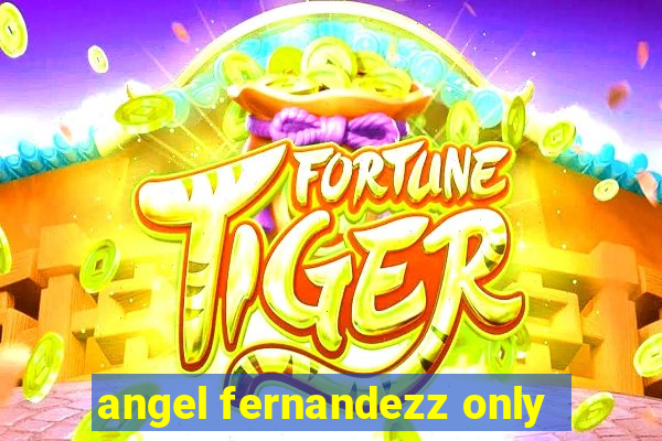 angel fernandezz only