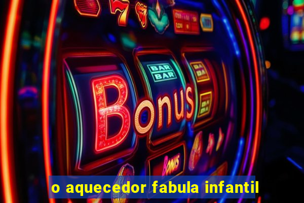 o aquecedor fabula infantil