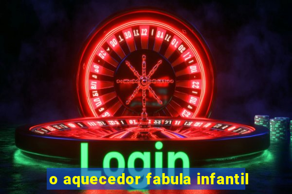 o aquecedor fabula infantil