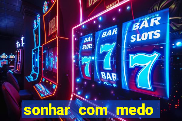 sonhar com medo jogo do bicho