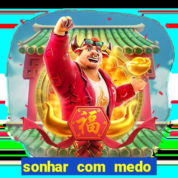 sonhar com medo jogo do bicho