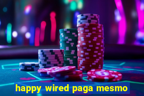 happy wired paga mesmo