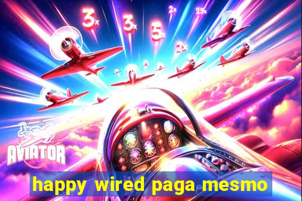 happy wired paga mesmo