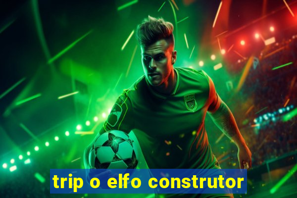 trip o elfo construtor