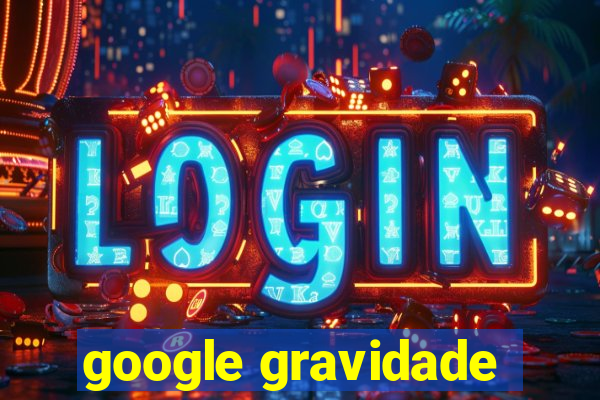 google gravidade