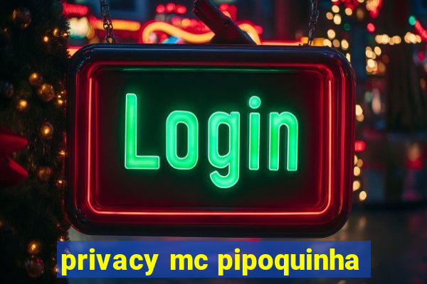 privacy mc pipoquinha