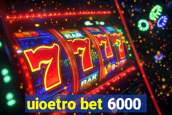 uioetro bet 6000