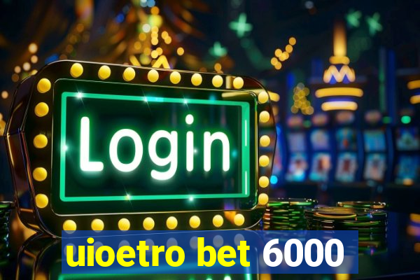 uioetro bet 6000