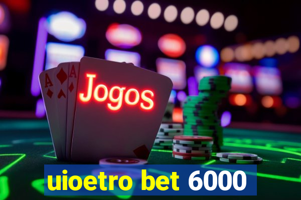 uioetro bet 6000