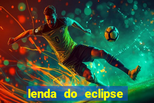 lenda do eclipse sol e lua