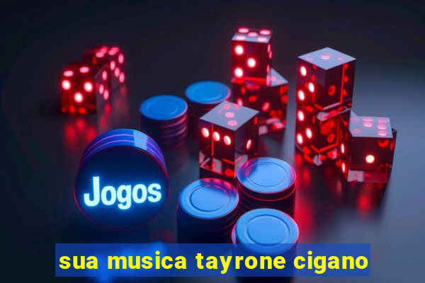 sua musica tayrone cigano