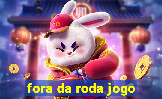 fora da roda jogo