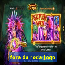 fora da roda jogo