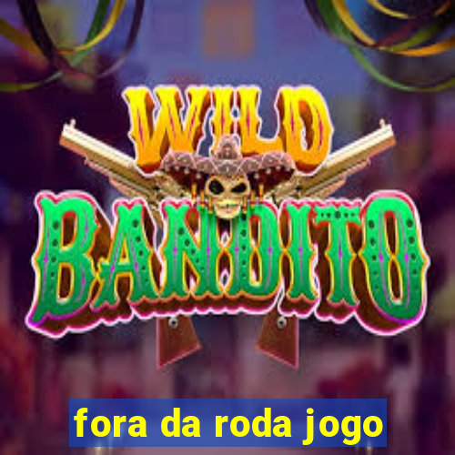 fora da roda jogo