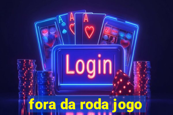 fora da roda jogo